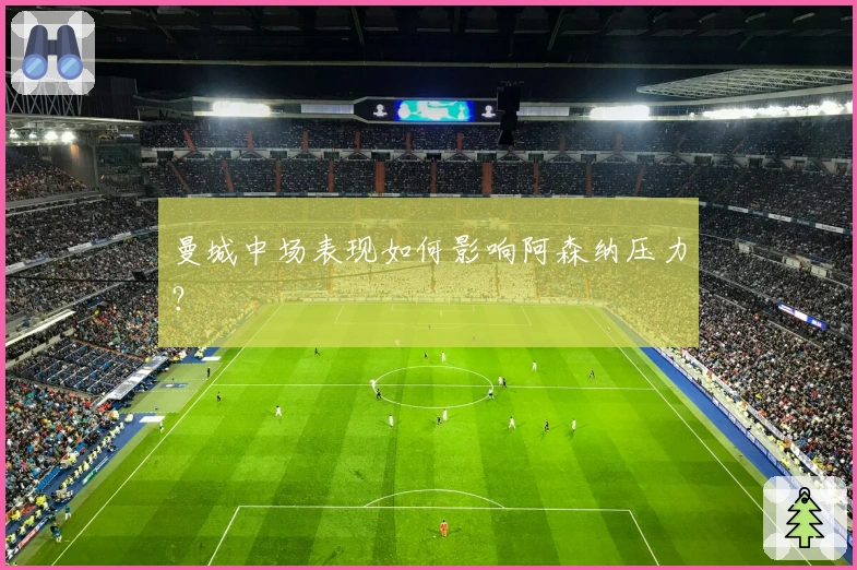 曼城中场表现如何影响阿森纳压力？