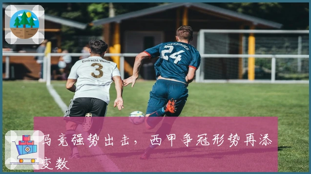 马竞强势出击，西甲争冠形势再添变数