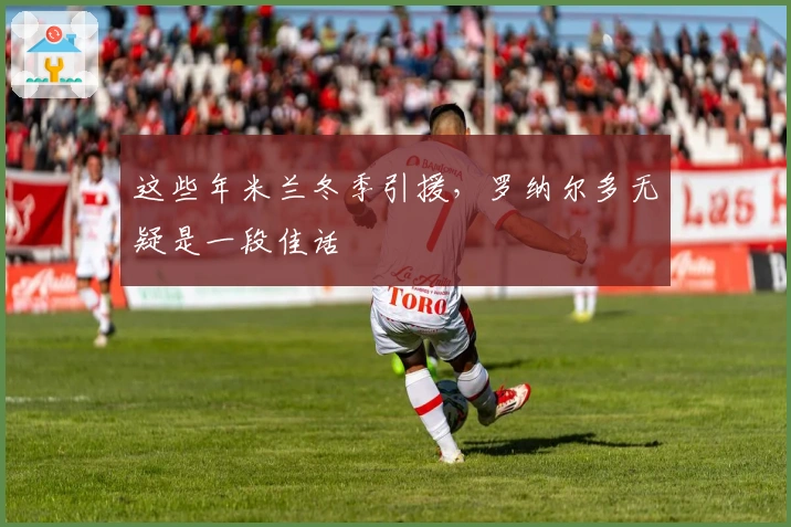 这些年米兰冬季引援，罗纳尔多无疑是一段佳话