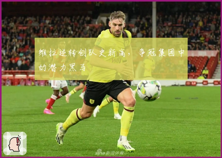 维拉逆转创队史新高，争冠集团中的潜力黑马