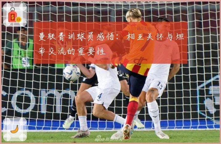 曼联青训球员感悟：相互关怀与坦率交流的重要性