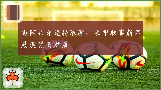 勒阿弗尔逆转取胜,法甲联赛新军展现黑马潜质