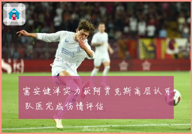 富安健洋实力获阿贾克斯高层认可 队医完成伤情评估