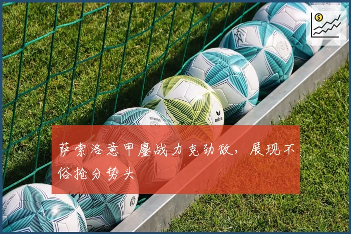 萨索洛意甲鏖战力克劲敌，展现不俗抢分势头