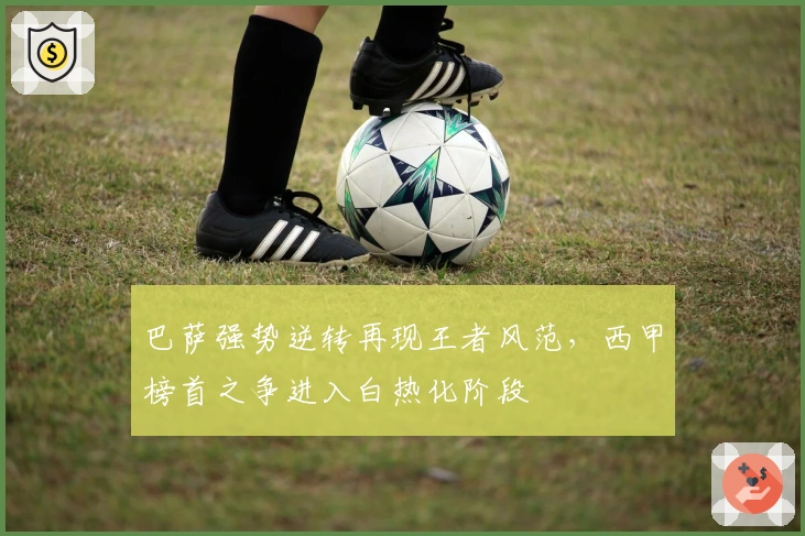 巴萨强势逆转再现王者风范，西甲榜首之争进入白热化阶段